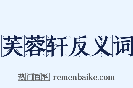 芙蓉轩反义词是什么意思的图片